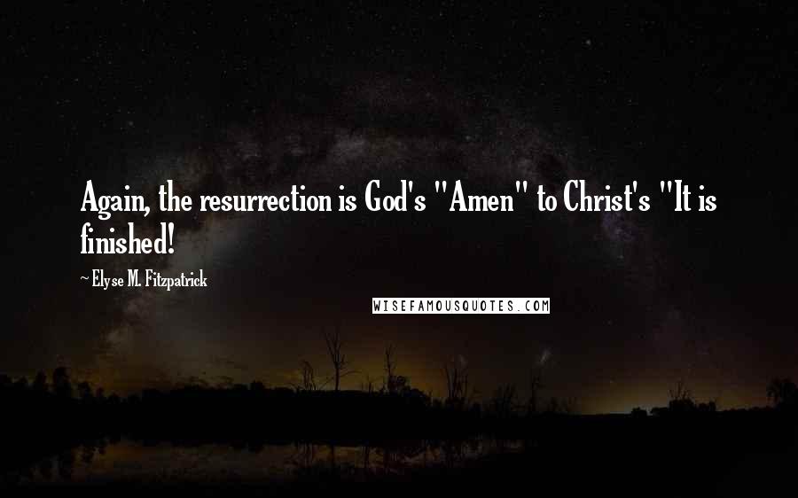 Elyse M. Fitzpatrick Quotes: Again, the resurrection is God's "Amen" to Christ's "It is finished!