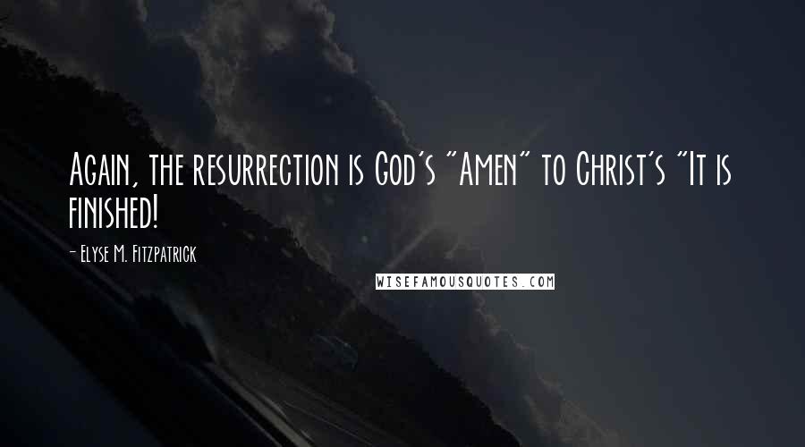 Elyse M. Fitzpatrick Quotes: Again, the resurrection is God's "Amen" to Christ's "It is finished!