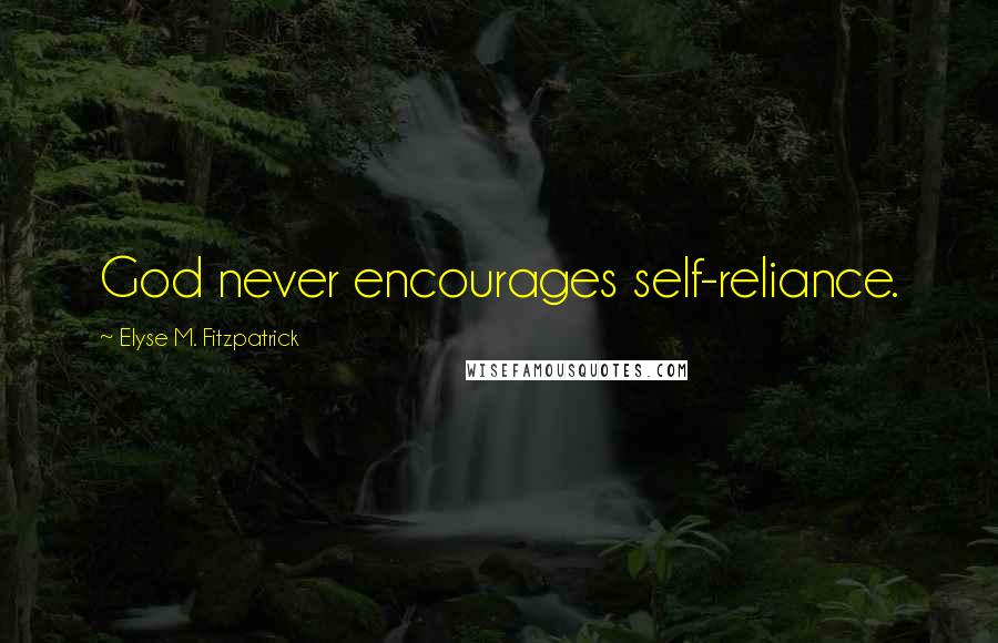 Elyse M. Fitzpatrick Quotes: God never encourages self-reliance.