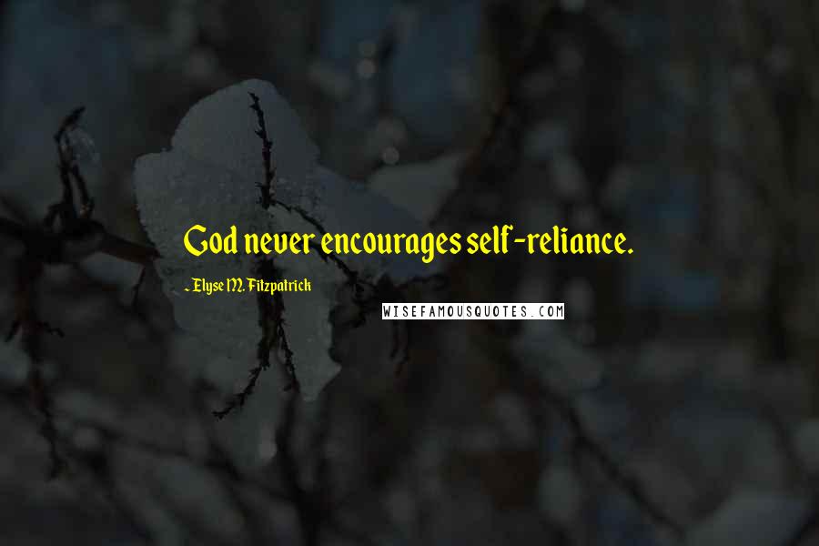 Elyse M. Fitzpatrick Quotes: God never encourages self-reliance.