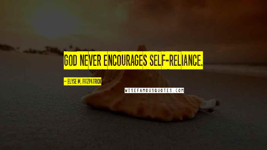 Elyse M. Fitzpatrick Quotes: God never encourages self-reliance.