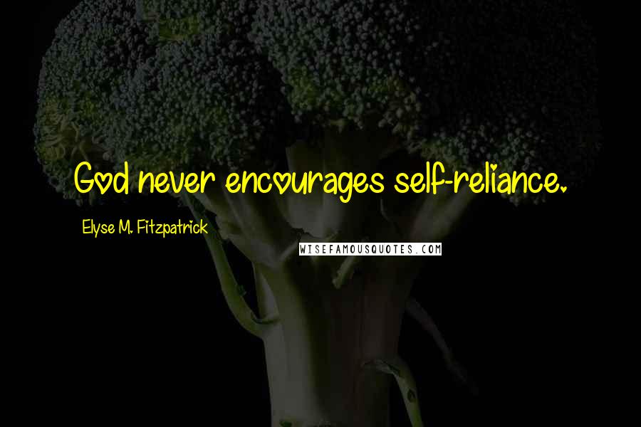 Elyse M. Fitzpatrick Quotes: God never encourages self-reliance.