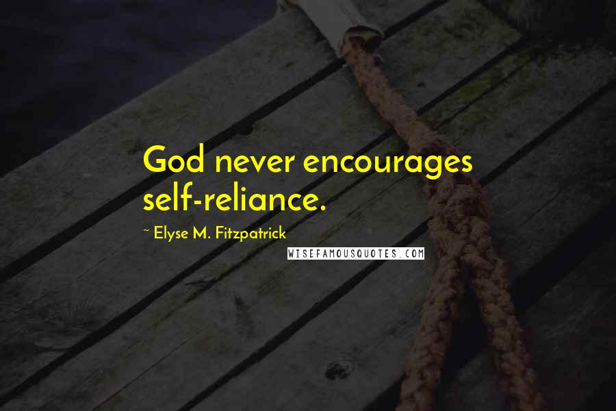 Elyse M. Fitzpatrick Quotes: God never encourages self-reliance.