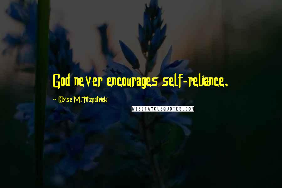 Elyse M. Fitzpatrick Quotes: God never encourages self-reliance.