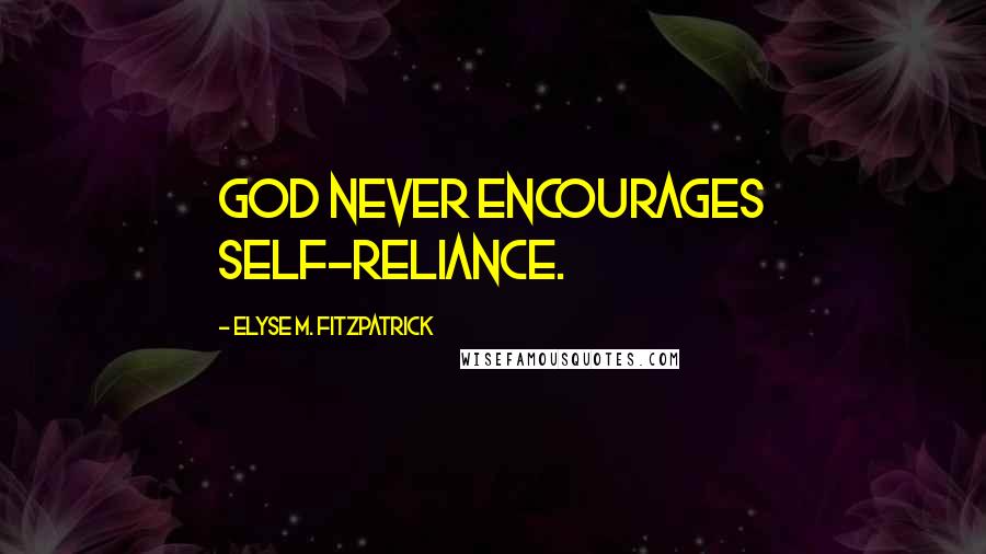 Elyse M. Fitzpatrick Quotes: God never encourages self-reliance.