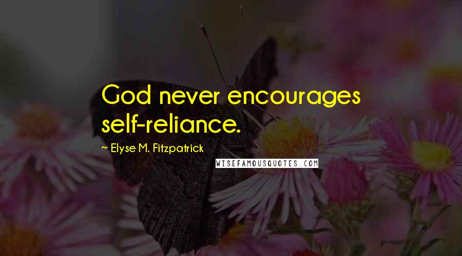 Elyse M. Fitzpatrick Quotes: God never encourages self-reliance.