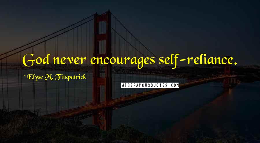 Elyse M. Fitzpatrick Quotes: God never encourages self-reliance.