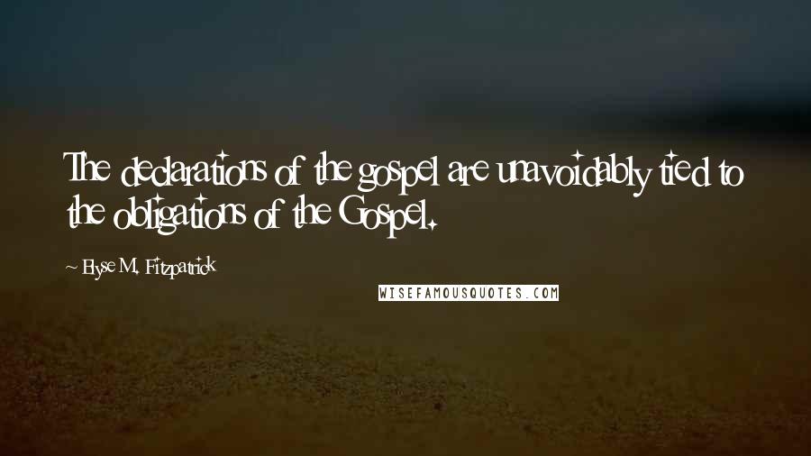 Elyse M. Fitzpatrick Quotes: The declarations of the gospel are unavoidably tied to the obligations of the Gospel.