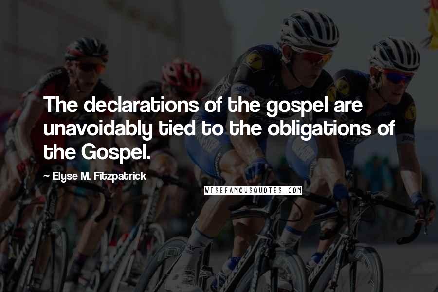 Elyse M. Fitzpatrick Quotes: The declarations of the gospel are unavoidably tied to the obligations of the Gospel.