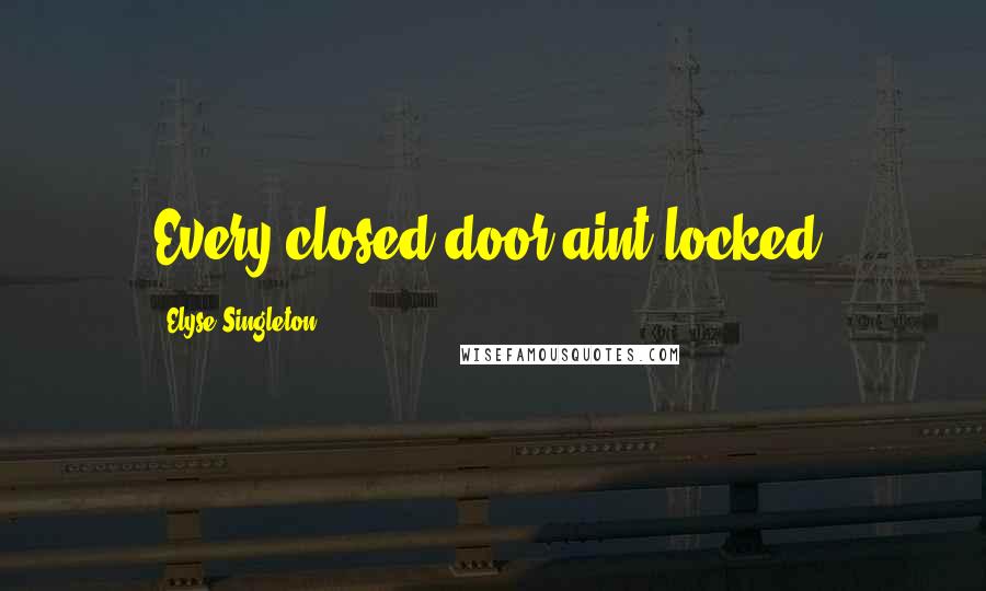 Elyse Singleton Quotes: Every closed door aint locked.