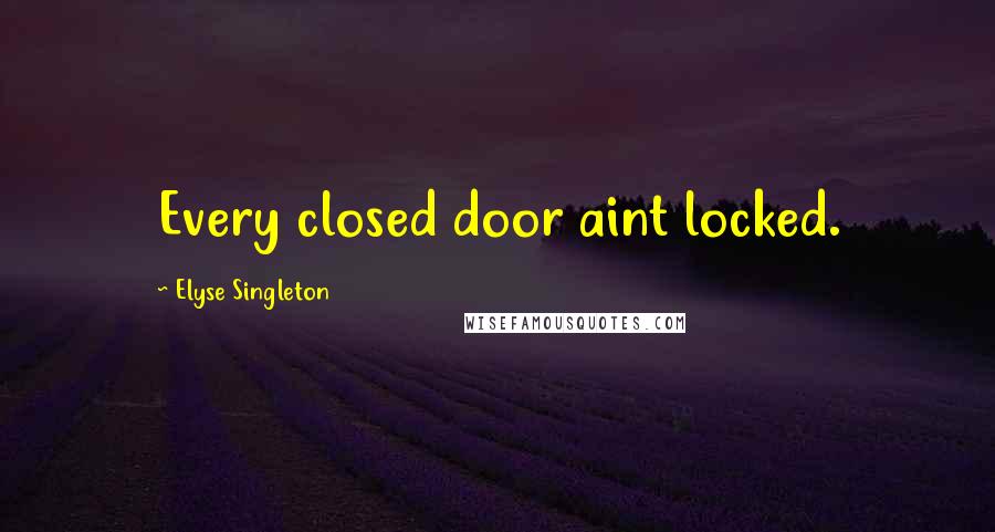 Elyse Singleton Quotes: Every closed door aint locked.