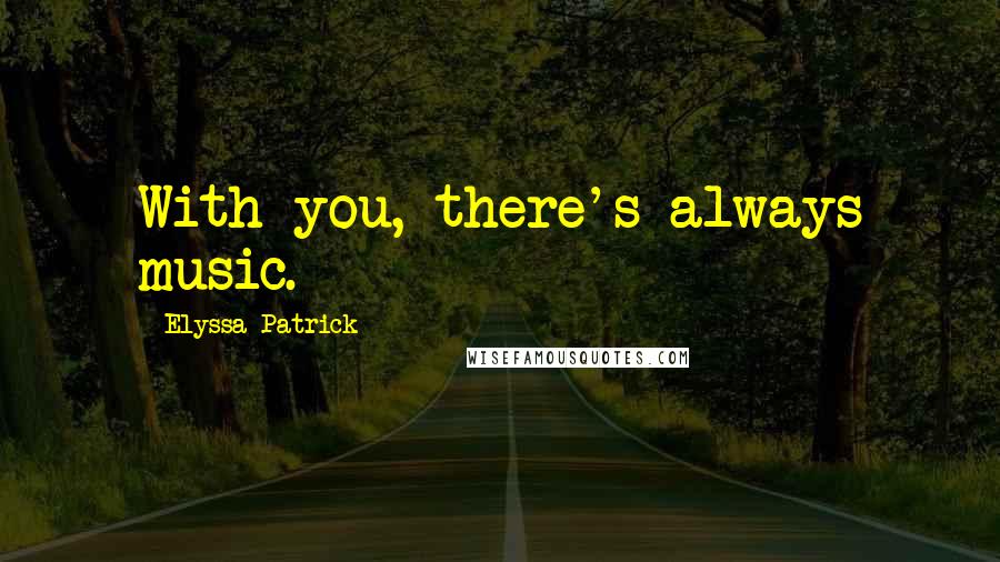 Elyssa Patrick Quotes: With you, there's always music.