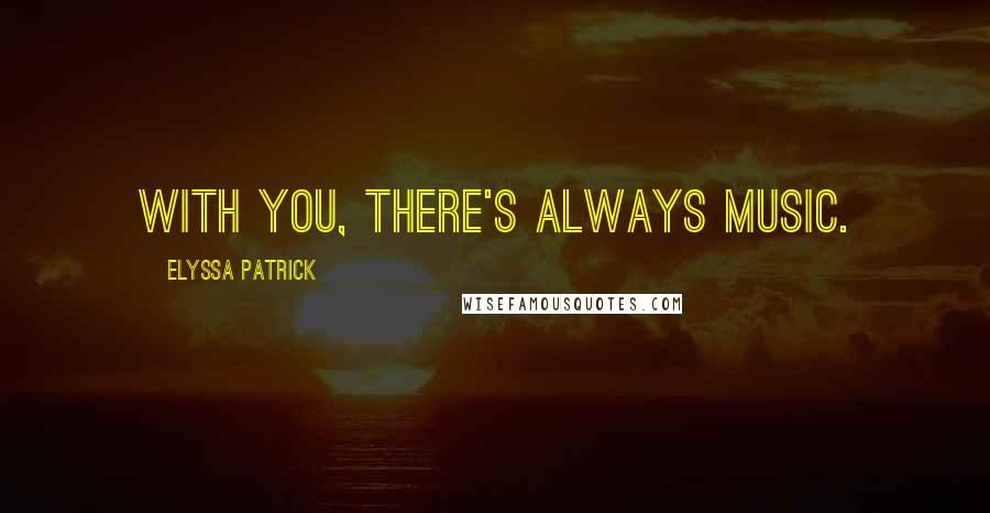 Elyssa Patrick Quotes: With you, there's always music.