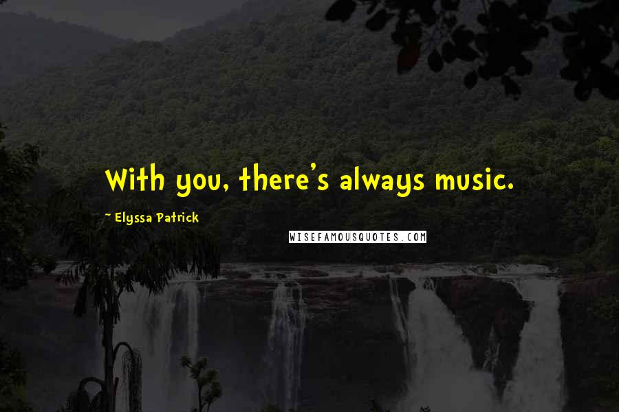 Elyssa Patrick Quotes: With you, there's always music.