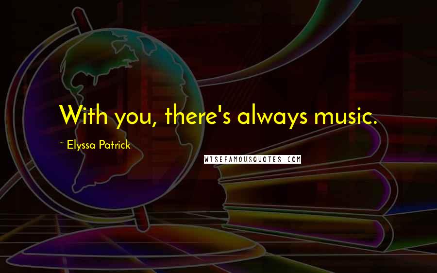 Elyssa Patrick Quotes: With you, there's always music.