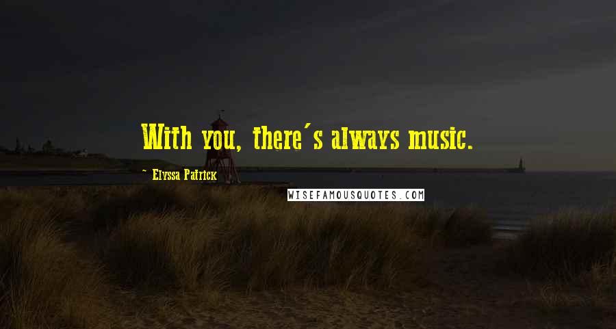 Elyssa Patrick Quotes: With you, there's always music.