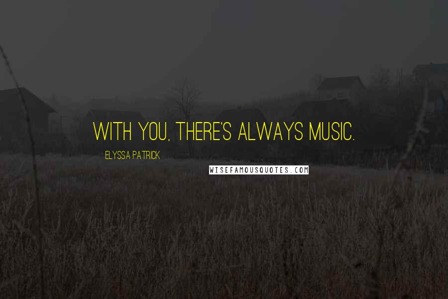 Elyssa Patrick Quotes: With you, there's always music.