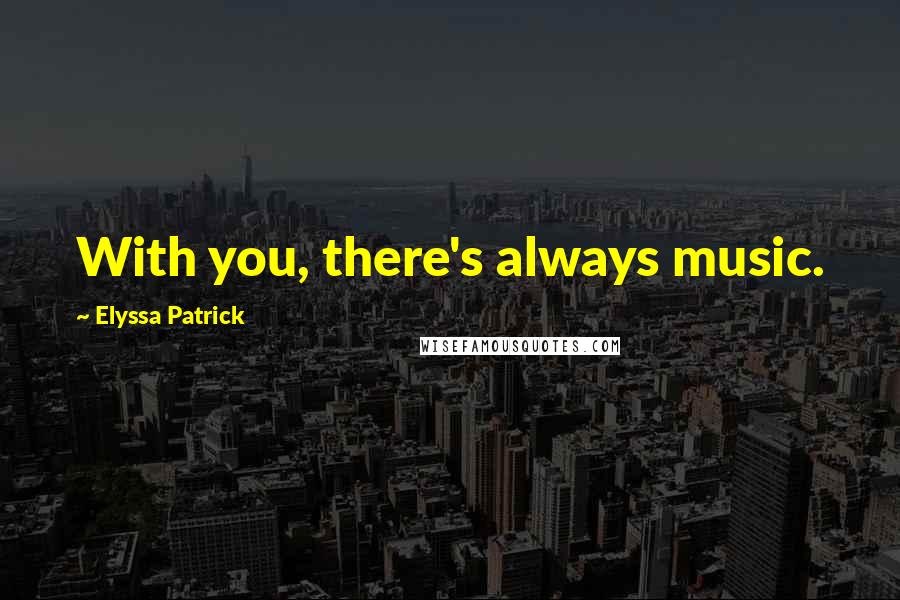 Elyssa Patrick Quotes: With you, there's always music.