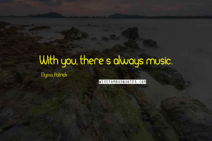Elyssa Patrick Quotes: With you, there's always music.