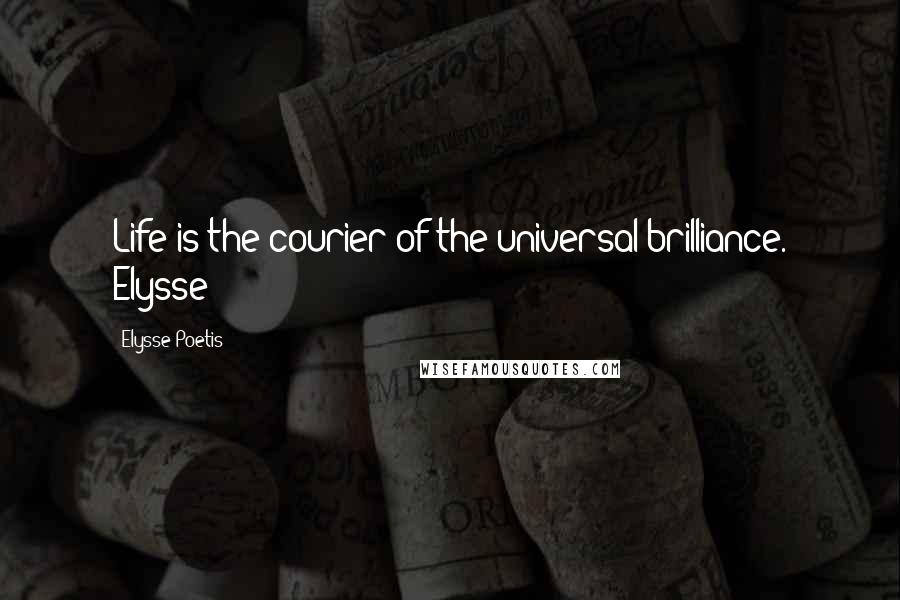 Elysse Poetis Quotes: Life is the courier of the universal brilliance. Elysse