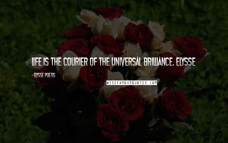 Elysse Poetis Quotes: Life is the courier of the universal brilliance. Elysse