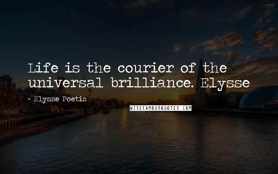 Elysse Poetis Quotes: Life is the courier of the universal brilliance. Elysse