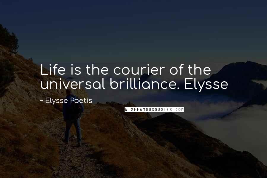 Elysse Poetis Quotes: Life is the courier of the universal brilliance. Elysse