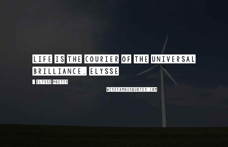 Elysse Poetis Quotes: Life is the courier of the universal brilliance. Elysse