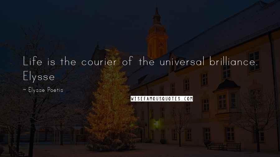 Elysse Poetis Quotes: Life is the courier of the universal brilliance. Elysse