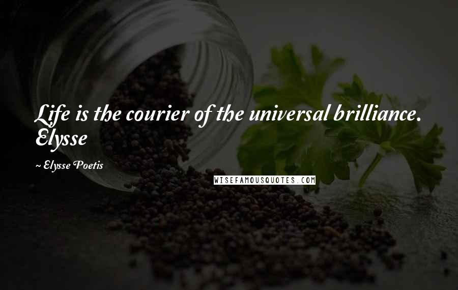 Elysse Poetis Quotes: Life is the courier of the universal brilliance. Elysse