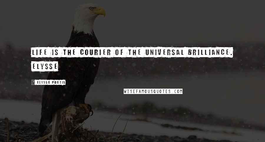 Elysse Poetis Quotes: Life is the courier of the universal brilliance. Elysse