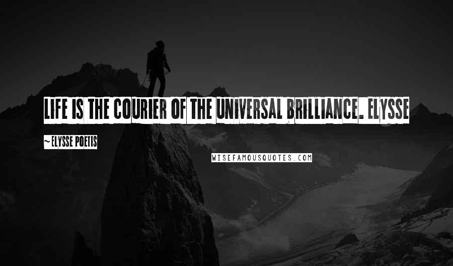 Elysse Poetis Quotes: Life is the courier of the universal brilliance. Elysse