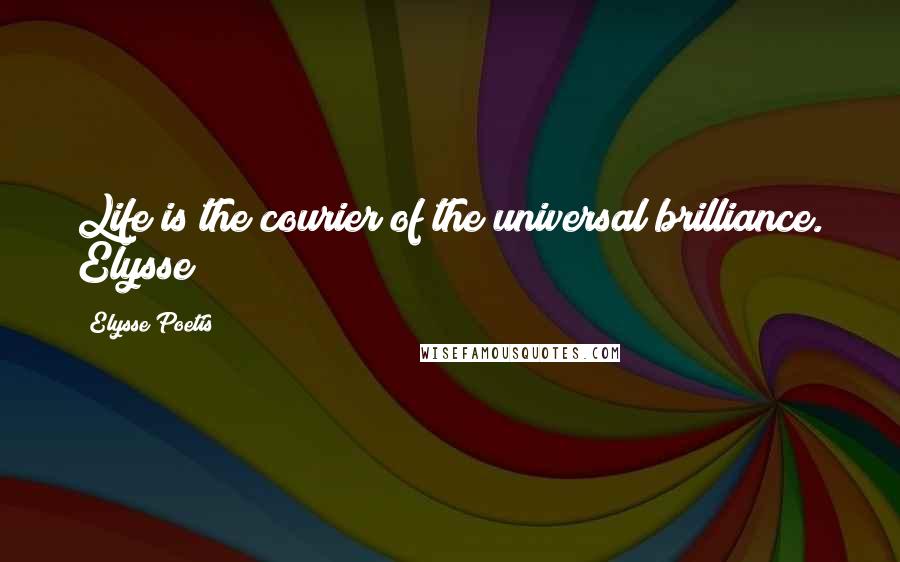 Elysse Poetis Quotes: Life is the courier of the universal brilliance. Elysse