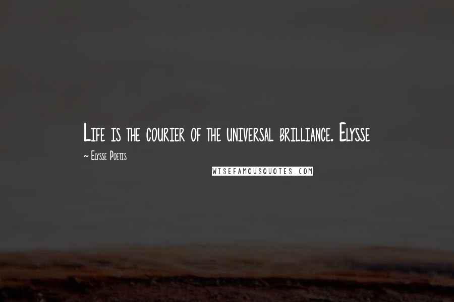 Elysse Poetis Quotes: Life is the courier of the universal brilliance. Elysse