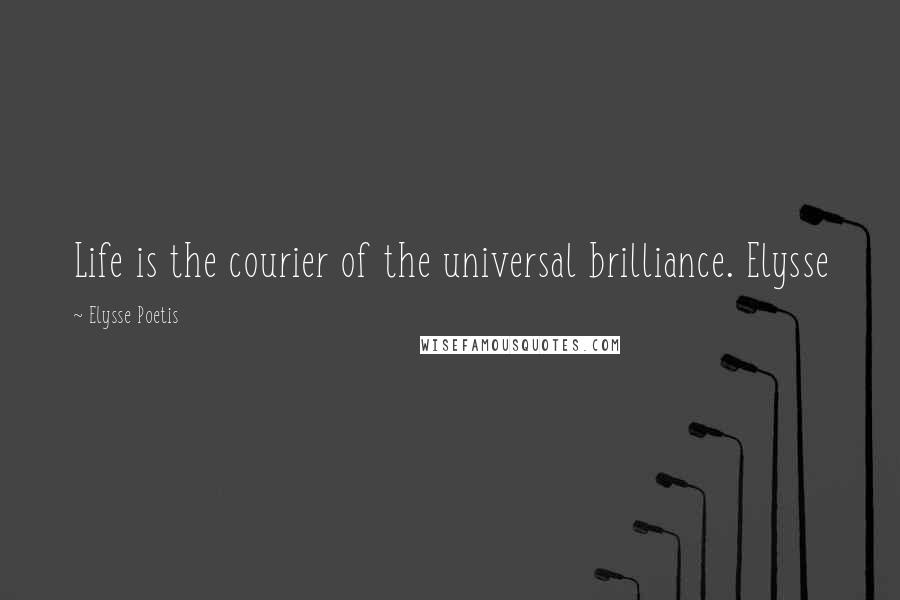 Elysse Poetis Quotes: Life is the courier of the universal brilliance. Elysse