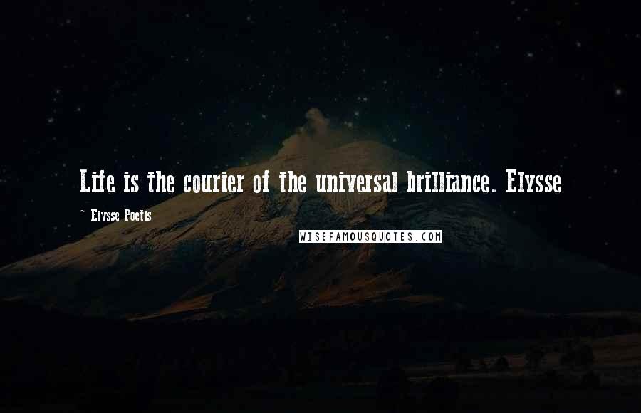 Elysse Poetis Quotes: Life is the courier of the universal brilliance. Elysse