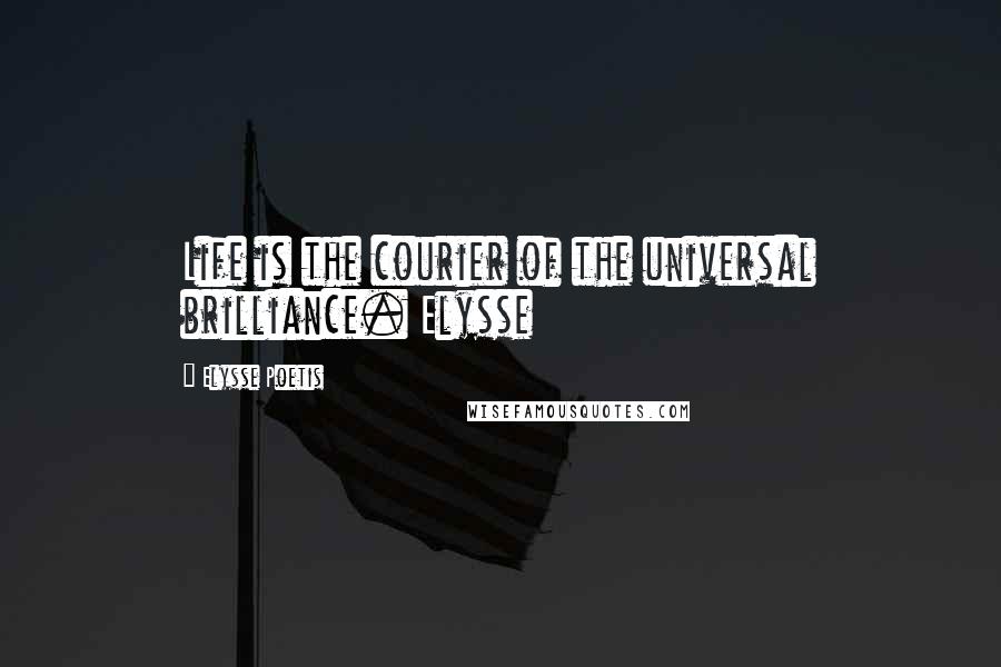 Elysse Poetis Quotes: Life is the courier of the universal brilliance. Elysse