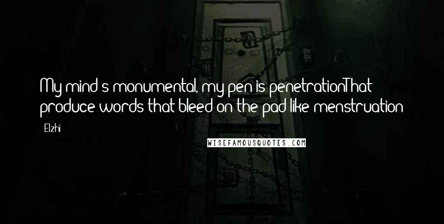 Elzhi Quotes: My mind's monumental, my pen is penetrationThat produce words that bleed on the pad like menstruation