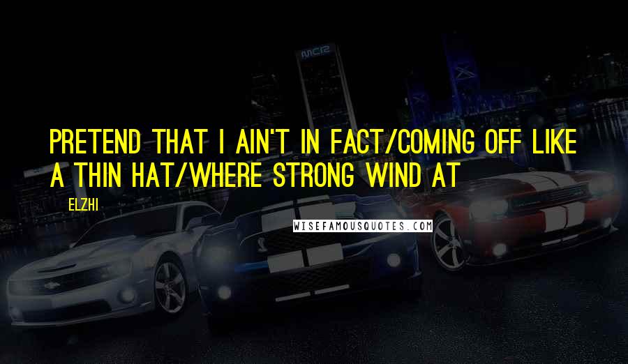 Elzhi Quotes: Pretend that I ain't in fact/Coming off like a thin hat/Where strong wind at