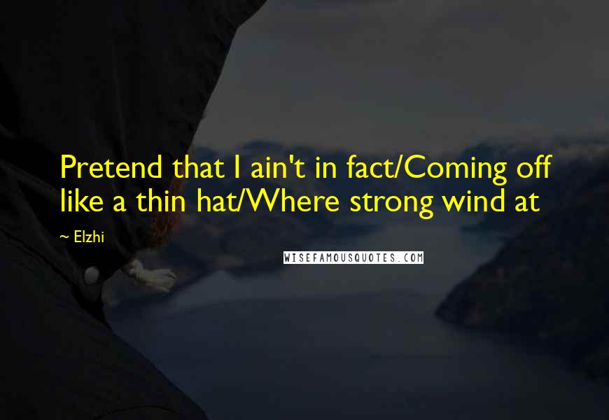 Elzhi Quotes: Pretend that I ain't in fact/Coming off like a thin hat/Where strong wind at