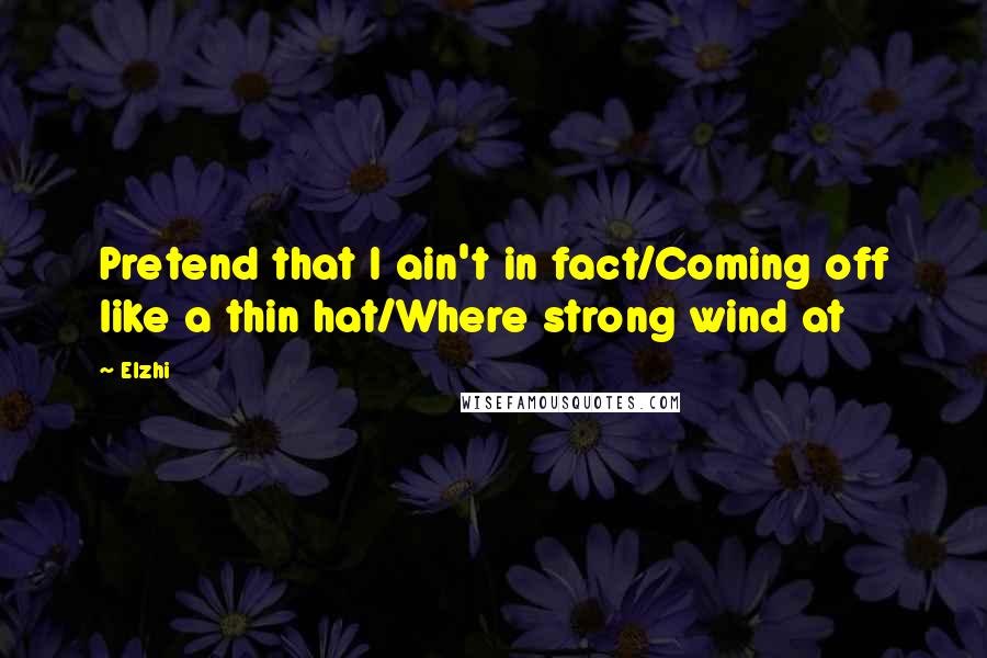 Elzhi Quotes: Pretend that I ain't in fact/Coming off like a thin hat/Where strong wind at