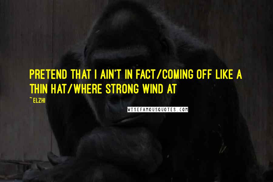 Elzhi Quotes: Pretend that I ain't in fact/Coming off like a thin hat/Where strong wind at