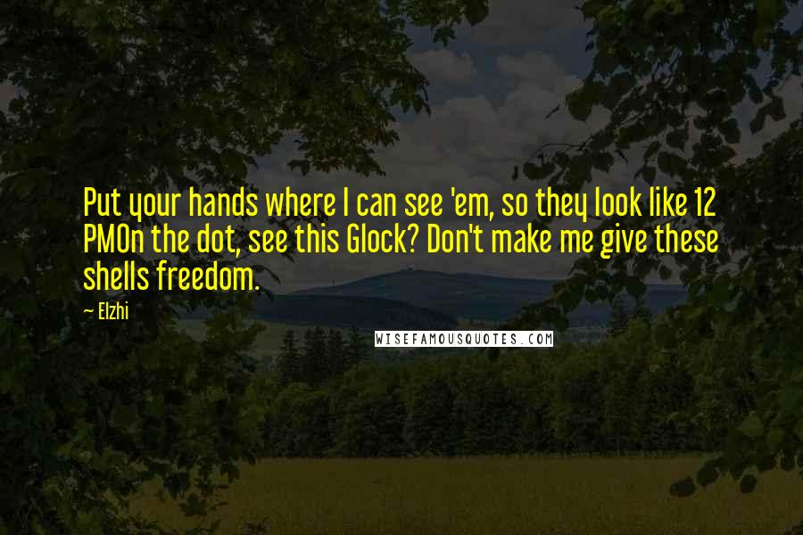 Elzhi Quotes: Put your hands where I can see 'em, so they look like 12 PMOn the dot, see this Glock? Don't make me give these shells freedom.