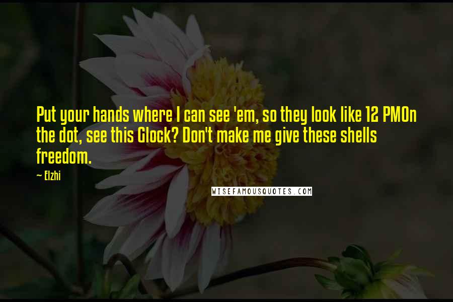 Elzhi Quotes: Put your hands where I can see 'em, so they look like 12 PMOn the dot, see this Glock? Don't make me give these shells freedom.