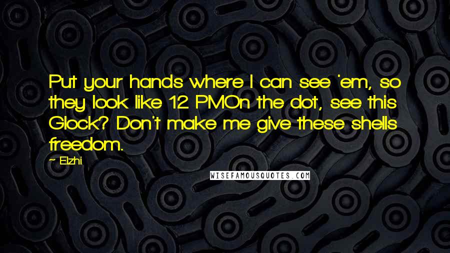 Elzhi Quotes: Put your hands where I can see 'em, so they look like 12 PMOn the dot, see this Glock? Don't make me give these shells freedom.