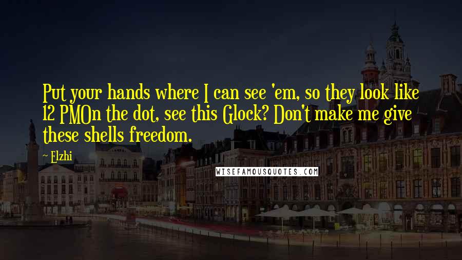 Elzhi Quotes: Put your hands where I can see 'em, so they look like 12 PMOn the dot, see this Glock? Don't make me give these shells freedom.