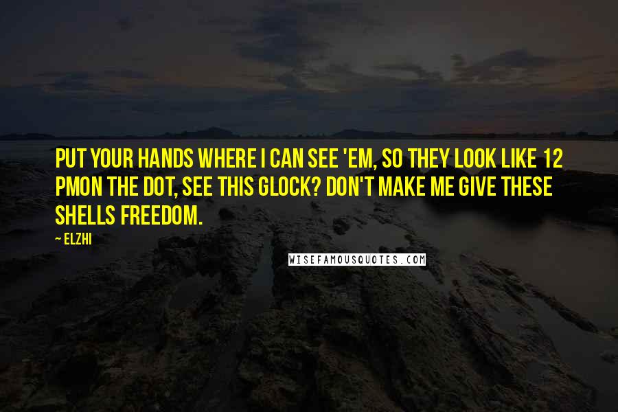 Elzhi Quotes: Put your hands where I can see 'em, so they look like 12 PMOn the dot, see this Glock? Don't make me give these shells freedom.