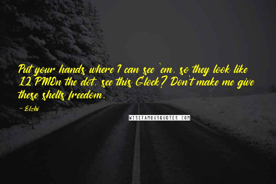 Elzhi Quotes: Put your hands where I can see 'em, so they look like 12 PMOn the dot, see this Glock? Don't make me give these shells freedom.