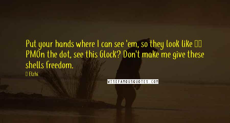Elzhi Quotes: Put your hands where I can see 'em, so they look like 12 PMOn the dot, see this Glock? Don't make me give these shells freedom.