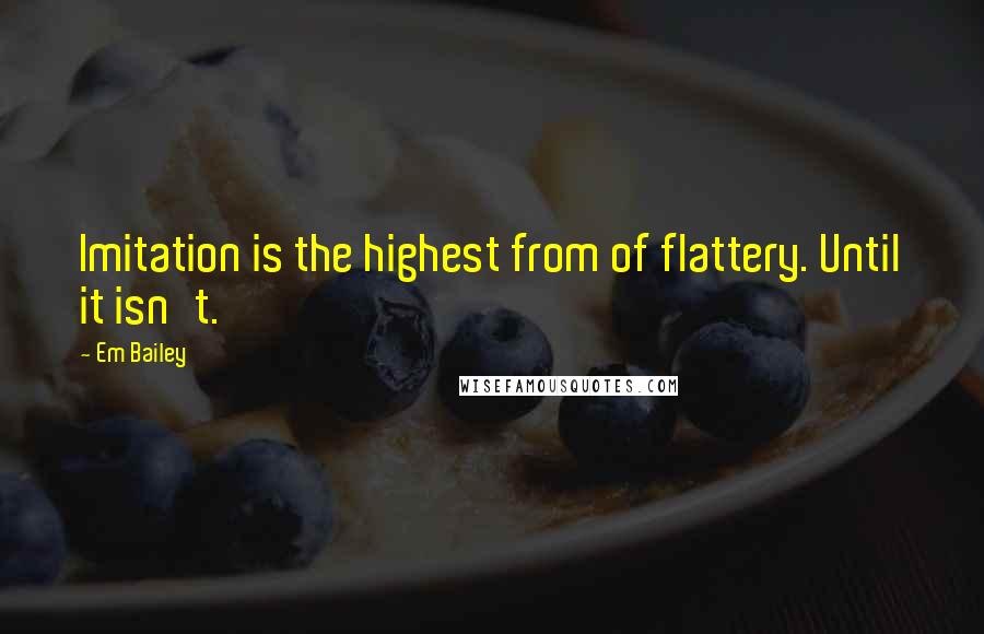 Em Bailey Quotes: Imitation is the highest from of flattery. Until it isn't.